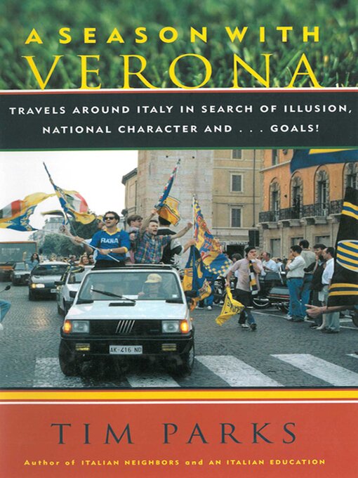 Title details for A Season with Verona: a Soccer Fan Follows His Team Around Italy in Search of Dreams, National Character and . . . Goals! by Tim Parks - Available